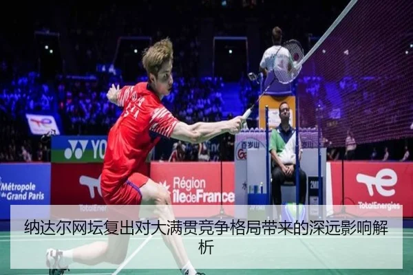 纳达尔网坛复出对大满贯竞争格局带来的深远影响解析